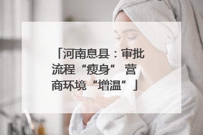 河南息县：审批流程“瘦身” 营商环境“增温”