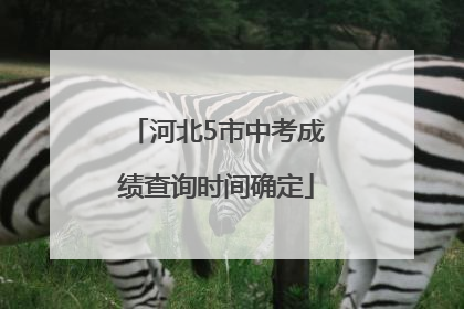 河北5市中考成绩查询时间确定