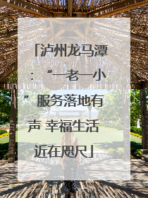 泸州龙马潭：“一老一小”服务落地有声 幸福生活近在咫尺