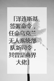 泽连斯基签署命令，任命乌克兰无人系统部队新司令，其曾是商界大佬