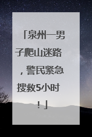 泉州一男子爬山迷路，警民紧急搜救5小时！