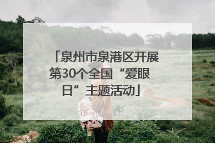 泉州市泉港区开展第30个全国“爱眼日”主题活动