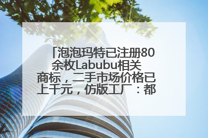 泡泡玛特已注册80余枚Labubu相关商标，二手市场价格已上千元，仿版工厂：都在欠货，根本不够分