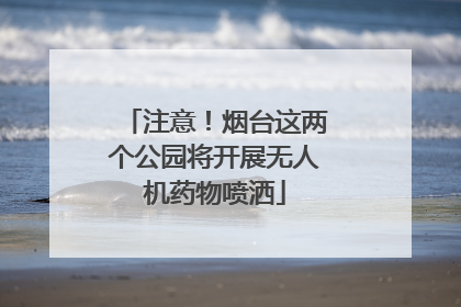 注意！烟台这两个公园将开展无人机药物喷洒