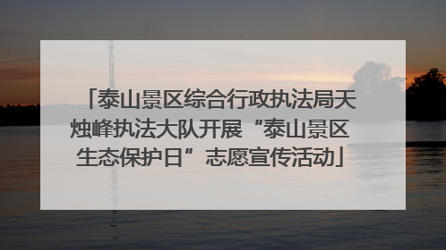 泰山景区综合行政执法局天烛峰执法大队开展“泰山景区生态保护日”志愿宣传活动