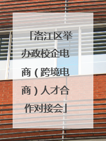 洛江区举办政校企电商（跨境电商）人才合作对接会