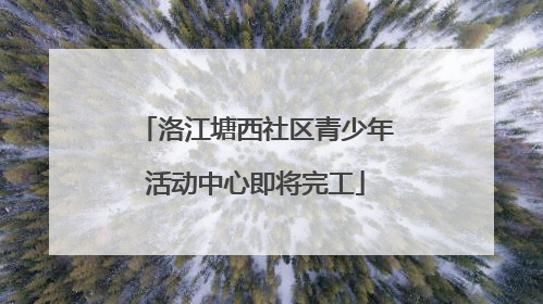 洛江塘西社区青少年活动中心即将完工