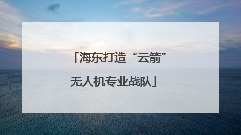 海东打造“云箭”无人机专业战队