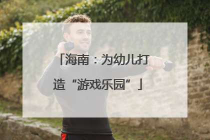 海南：为幼儿打造“游戏乐园”