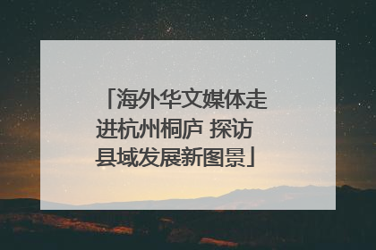 海外华文媒体走进杭州桐庐 探访县域发展新图景
