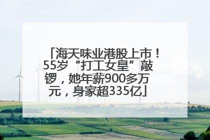 海天味业港股上市！55岁“打工女皇”敲锣，她年薪900多万元，身家超335亿