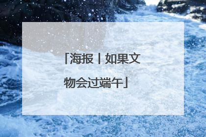 海报丨如果文物会过端午