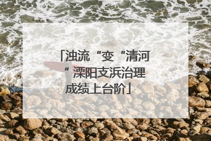 浊流“变“清河“ 溧阳支浜治理成绩上台阶