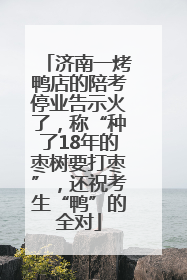 济南一烤鸭店的陪考停业告示火了，称“种了18年的枣树要打枣”，还祝考生“鸭”的全对