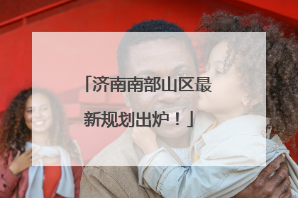 济南南部山区最新规划出炉！