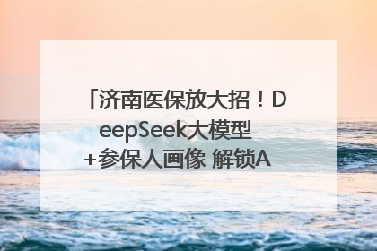 济南医保放大招！DeepSeek大模型+参保人画像 解锁AI医保管家新体验