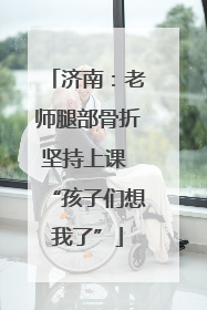 济南：老师腿部骨折坚持上课 “孩子们想我了”