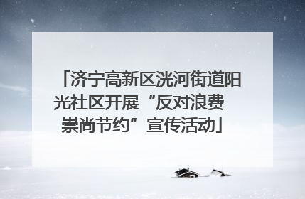 济宁高新区洸河街道阳光社区开展“反对浪费 崇尚节约”宣传活动