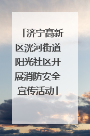 济宁高新区洸河街道阳光社区开展消防安全宣传活动