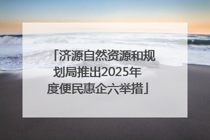 济源自然资源和规划局推出2025年度便民惠企六举措