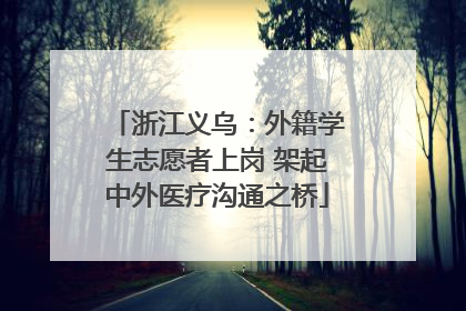 浙江义乌：外籍学生志愿者上岗 架起中外医疗沟通之桥