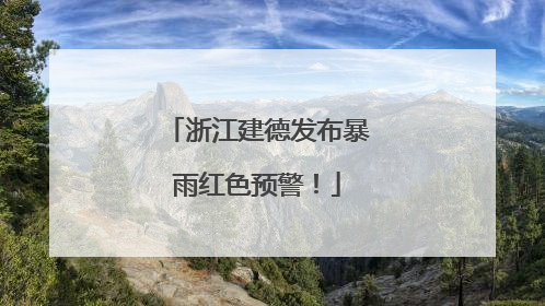 浙江建德发布暴雨红色预警！