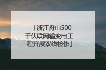 浙江舟山500千伏联网输变电工程开展双线检修