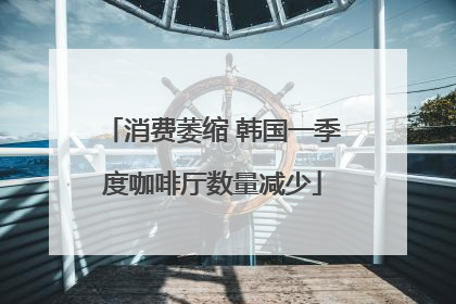 消费萎缩 韩国一季度咖啡厅数量减少