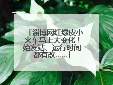 淄博网红绿皮小火车马上大变化！始发站、运行时间都有改……