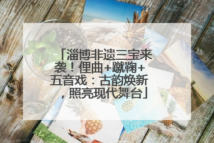 淄博非遗三宝来袭！俚曲+蹴鞠+五音戏：古韵焕新，照亮现代舞台