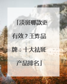 淡斑哪款更有效？王炸品牌：十大祛斑产品排名