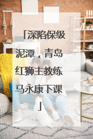 深陷保级泥潭，青岛红狮主教练马永康下课