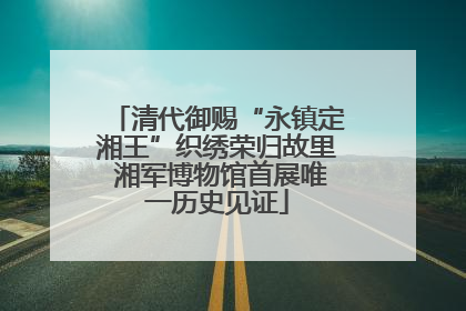 清代御赐“永镇定湘王”织绣荣归故里 湘军博物馆首展唯一历史见证