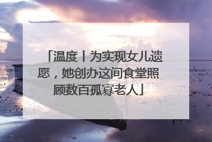 温度丨为实现女儿遗愿，她创办这间食堂照顾数百孤寡老人