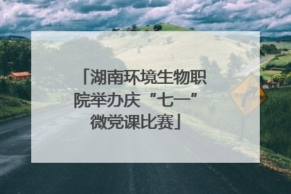 湖南环境生物职院举办庆“七一”微党课比赛