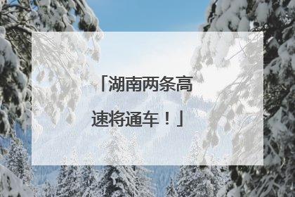 湖南两条高速将通车！