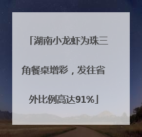湖南小龙虾为珠三角餐桌增彩，发往省外比例高达91%