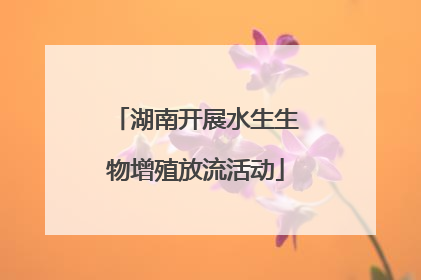 湖南开展水生生物增殖放流活动