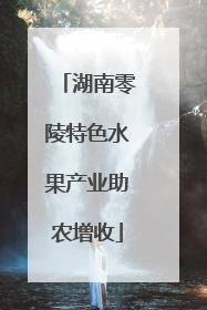 湖南零陵特色水果产业助农增收
