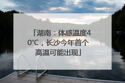 湖南：体感温度40℃，长沙今年首个高温可能出现