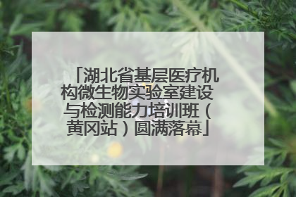 湖北省基层医疗机构微生物实验室建设与检测能力培训班（黄冈站）圆满落幕