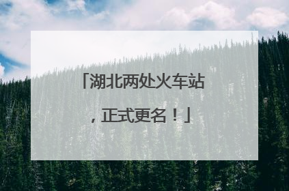 湖北两处火车站，正式更名！