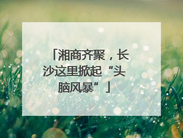 湘商齐聚，长沙这里掀起“头脑风暴”