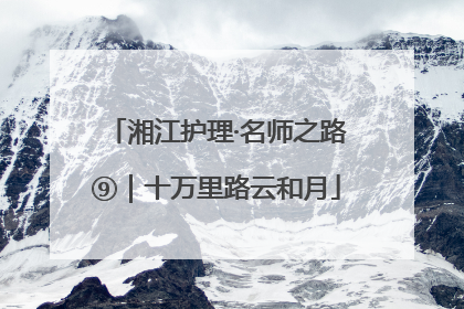 湘江护理·名师之路⑨｜十万里路云和月