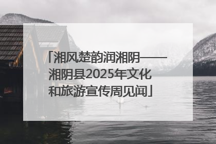 湘风楚韵润湘阴——湘阴县2025年文化和旅游宣传周见闻