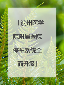 滨州医学院附属医院停车系统全面升级