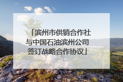 滨州市供销合作社与中国石油滨州公司签订战略合作协议