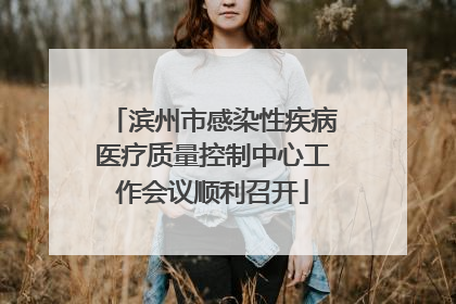 滨州市感染性疾病医疗质量控制中心工作会议顺利召开