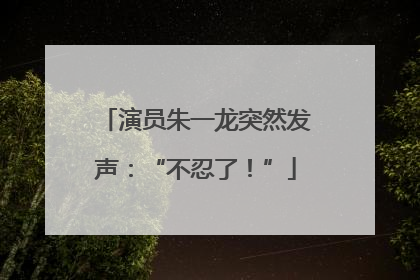 演员朱一龙突然发声：“不忍了！”
