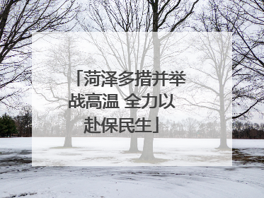 菏泽多措并举战高温 全力以赴保民生